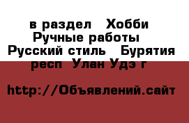  в раздел : Хобби. Ручные работы » Русский стиль . Бурятия респ.,Улан-Удэ г.